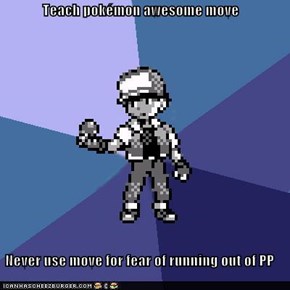 Teach pokémon awesome move  Never use move for fear of running out of PP