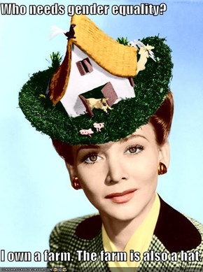 Who needs gender equality?  I own a farm. The farm is also a hat.