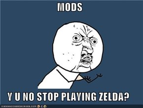 MODS  Y U NO STOP PLAYING ZELDA?