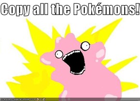 Copy all the Pokémons!!!!