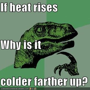 If heat rises Why is it colder farther up?