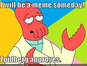 I will be a meme someday!  Zoidberg approves.