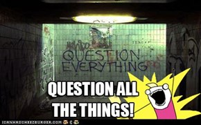 Question all the things?