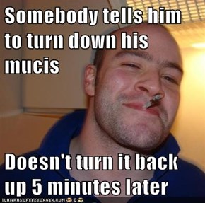 Somebody tells him to turn down his mucis  Doesn't turn it back up 5 minutes later