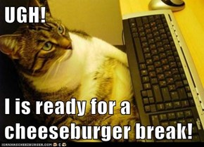 UGH!  I is ready for a cheeseburger break!