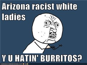 Arizona racist white ladies  Y U HATIN' BURRITOS?