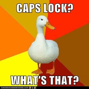Technologically Impaired Duck: YOU CAN'T TELL RIGHT NOW, BUT I AM YELLING!