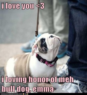 i love you <3  i loving honor of meh bull dog, emma