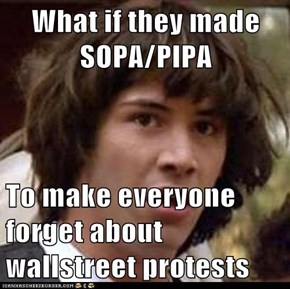 What if they made SOPA/PIPA  To make everyone forget about wallstreet protests