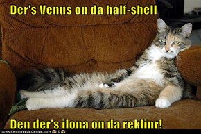 Der's Venus on da half-shell     Den der's ilona on da reklinr!