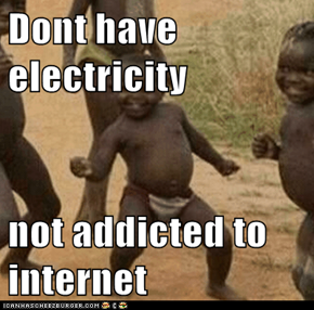 Dont have electricity   not addicted to internet