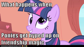 What happens when  Ponies get hyped up on friendship magic