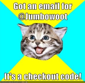 Got an email for @Jumbowoot  It's a checkout code!
