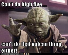 Can't do high five....  can't do that vulcan thing either!
