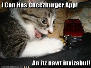 I Can Has Cheezburger App!  An itz nawt invizabul!