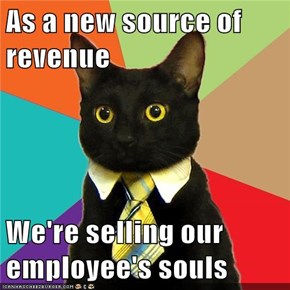 As a new source of revenue  We're selling our employee's souls