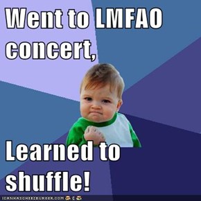 Went to LMFAO concert,  Learned to shuffle!