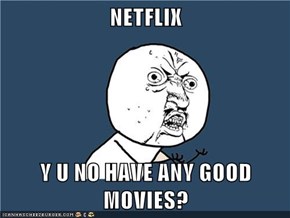 NETFLIX  Y U NO HAVE ANY GOOD MOVIES?