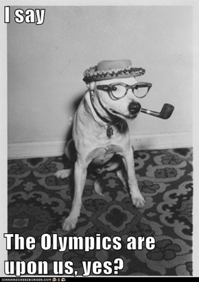 I say  The Olympics are upon us, yes?