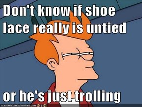 Don't know if shoe lace really is untied  or he's just trolling