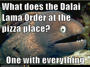 What does the Dalai Lama Order at the pizza place?  One with everything