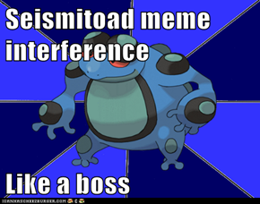 Seismitoad meme interference  Like a boss