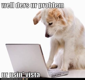 well ders ur problem  ur usin' vista