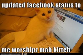 updated facebook status to   me worshipz mah kitteh