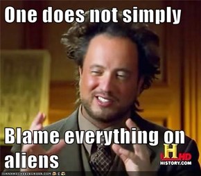 One does not simply  Blame everything on aliens
