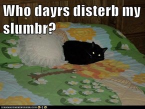 Who dayrs disterb my slumbr?