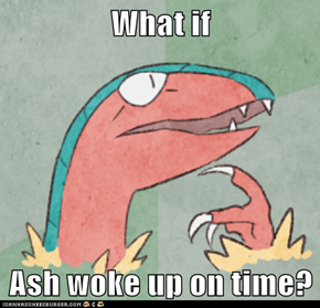 What if  Ash woke up on time?
