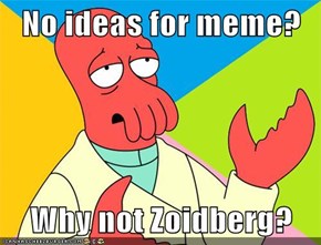 No ideas for meme?  Why not Zoidberg?