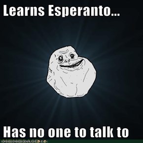 Learns Esperanto...  Has no one to talk to