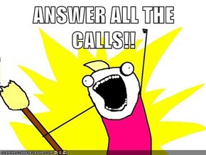ANSWER ALL THE CALLS!!