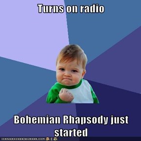 Turns on radio  Bohemian Rhapsody just started
