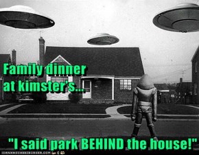Family dinner                                             at kimster's... "I said park BEHIND the house!"