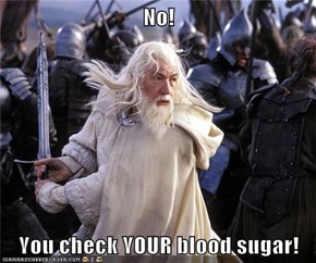 No!  You check YOUR blood sugar!
