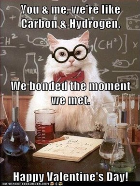 You & me, we're like Carbon & Hydrogen. We bonded the moment we met.  Happy Valentine's Day!