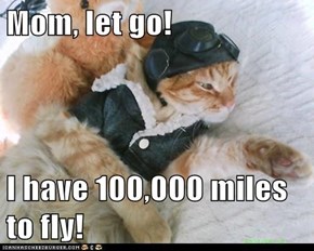 Mom, let go!  I have 100,000 miles to fly!