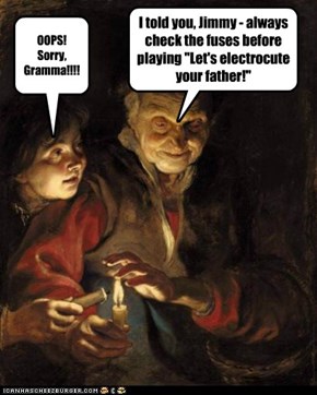 I told you, Jimmy - always check the fuses before playing "Let's electrocute your father!"