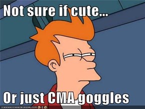 Not sure if cute...  Or just CMA goggles