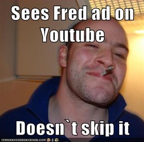 Sees Fred ad on Youtube  Doesn`t skip it