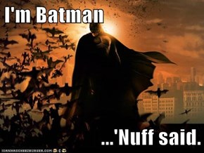 I'm Batman  ...'Nuff said.