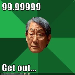 99.99999  Get out...