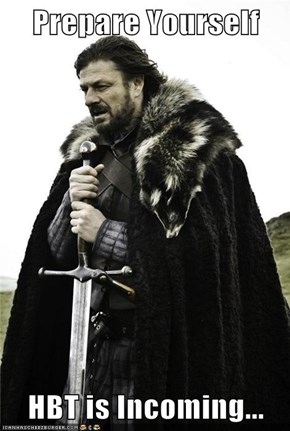 Prepare Yourself  HBT is Incoming...