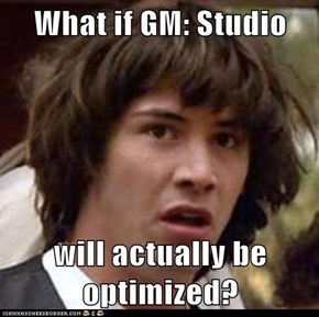 What if GM: Studio  will actually be optimized?