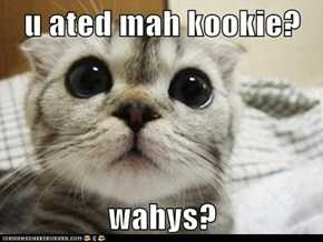 u ated mah kookie?  wahys?