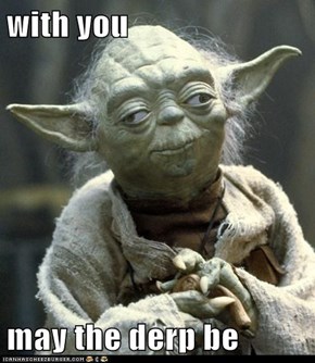 with you  may the derp be