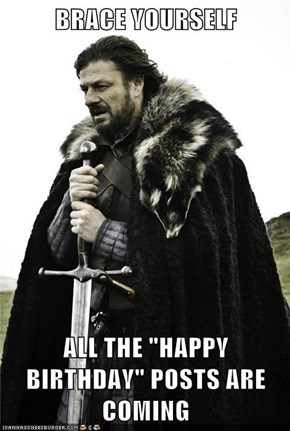 BRACE YOURSELF  ALL THE "HAPPY BIRTHDAY" POSTS ARE COMING