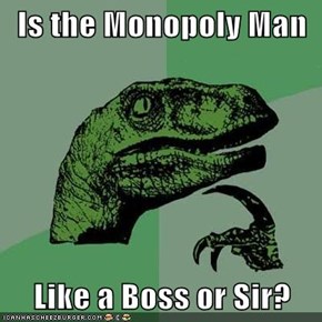 Is the Monopoly Man  Like a Boss or Sir?